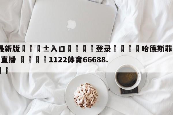 🥀最新版🎱入口🐔登录🚭哈德斯菲尔德vs诺丁汉森林直播 🏆1122体育66688.ME🎁