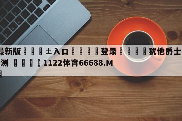 🥀最新版🎱入口🐔登录🚭犹他爵士vs亚特兰大老鹰预测 🏆1122体育66688.ME🎁